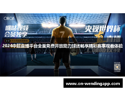 2024中超直播平台全面免费开放助力球迷畅享精彩赛事观看体验