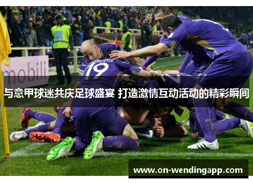 与意甲球迷共庆足球盛宴 打造激情互动活动的精彩瞬间