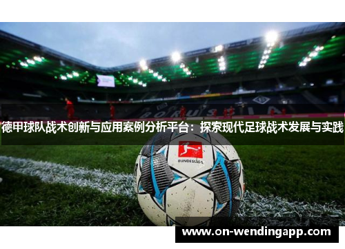 德甲球队战术创新与应用案例分析平台：探索现代足球战术发展与实践
