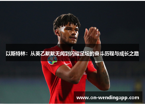 以斯特林：从英乙默默无闻到闪耀足坛的奋斗历程与成长之路