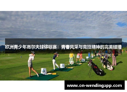 欧洲青少年高尔夫球锦标赛：青春风采与竞技精神的完美碰撞