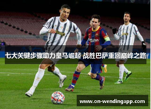 七大关键步骤助力皇马崛起 战胜巴萨重回巅峰之路