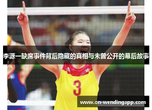 李源一缺席事件背后隐藏的真相与未曾公开的幕后故事