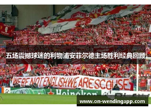 五场震撼球迷的利物浦安菲尔德主场胜利经典回顾