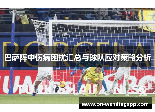 巴萨阵中伤病困扰汇总与球队应对策略分析