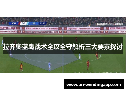 拉齐奥蓝鹰战术全攻全守解析三大要素探讨