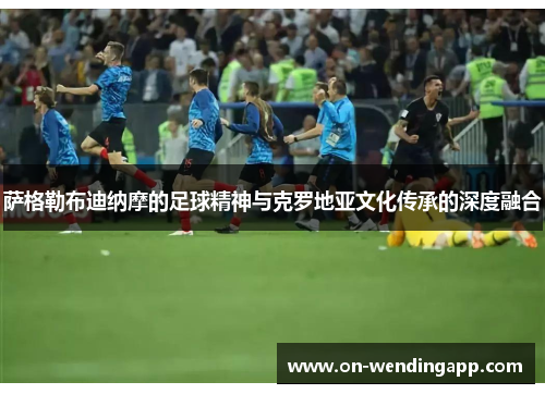 萨格勒布迪纳摩的足球精神与克罗地亚文化传承的深度融合