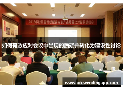 如何有效应对会议中出现的质疑并转化为建设性讨论