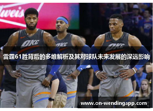 雷霆61胜背后的多维解析及其对球队未来发展的深远影响