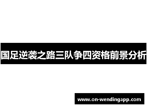 国足逆袭之路三队争四资格前景分析