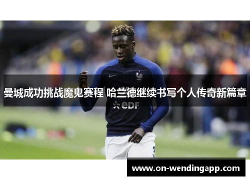 曼城成功挑战魔鬼赛程 哈兰德继续书写个人传奇新篇章