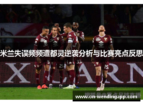 米兰失误频频遭都灵逆袭分析与比赛亮点反思