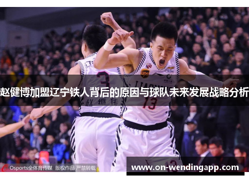 赵健博加盟辽宁铁人背后的原因与球队未来发展战略分析